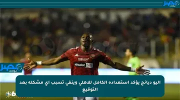 آليو ديانج يؤكد استعداده الكامل للأهلي وينفي تسبب أي مشكلة بعد التوقيع